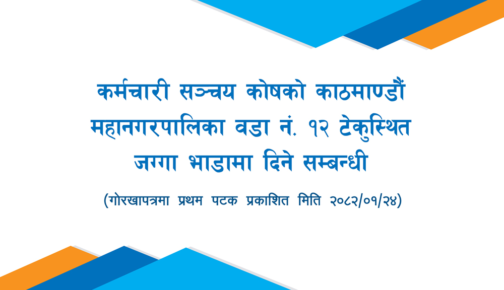 कर्मचारी सञ्चय कोषको काठमाण्डौं महानगरपालिका वडा नं. १२ टेकुस्थित जग्गा भाडामा दिने सम्बन्धी सिलबन्दी बोलपत्र आह्वान